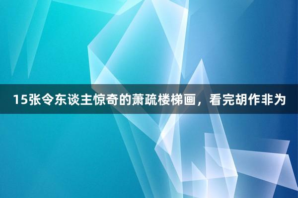 15张令东谈主惊奇的萧疏楼梯画，看完胡作非为