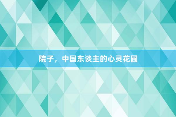院子，中国东谈主的心灵花圃