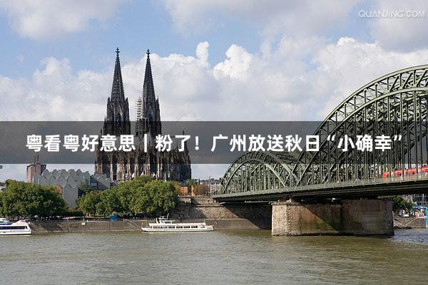 粤看粤好意思｜粉了！广州放送秋日“小确幸”