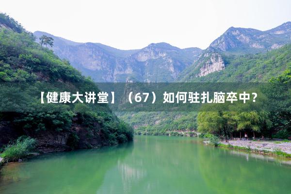 【健康大讲堂】（67）如何驻扎脑卒中？