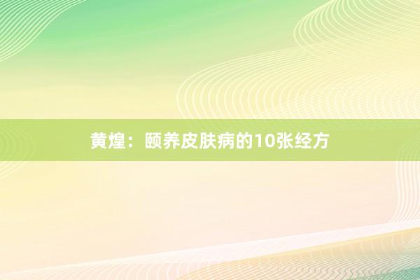 黄煌：颐养皮肤病的10张经方