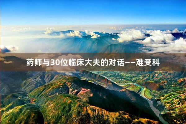 药师与30位临床大夫的对话——难受科