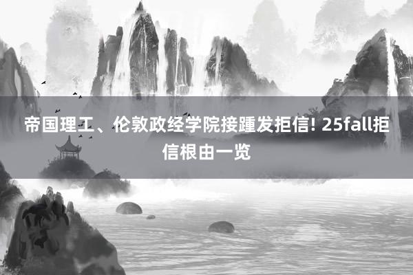 帝国理工、伦敦政经学院接踵发拒信! 25fall拒信根由一览