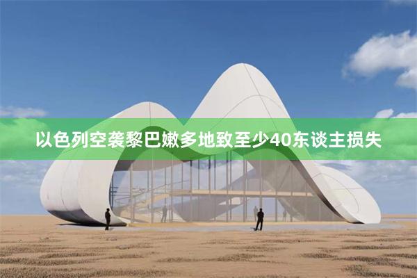 以色列空袭黎巴嫩多地致至少40东谈主损失
