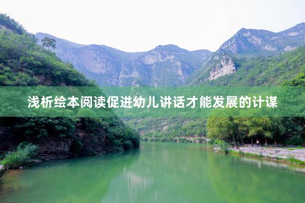浅析绘本阅读促进幼儿讲话才能发展的计谋