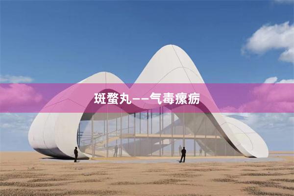 斑蝥丸——气毒瘰疬