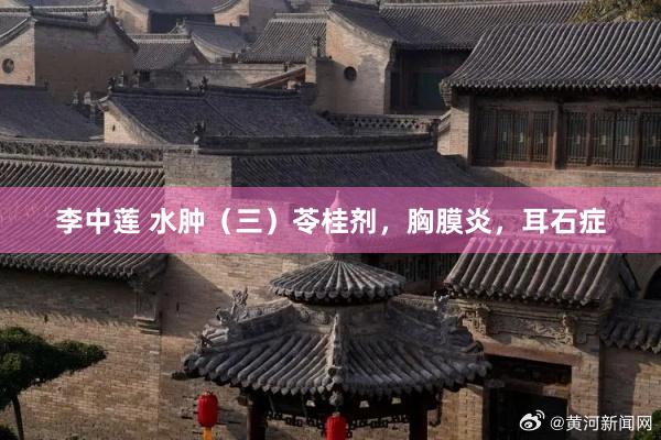 李中莲 水肿（三）苓桂剂，胸膜炎，耳石症