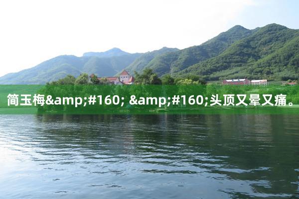 简玉梅&#160; &#160;头顶又晕又痛。