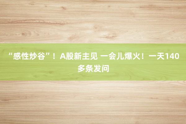 “感性炒谷”！A股新主见 一会儿爆火！一天140多条发问