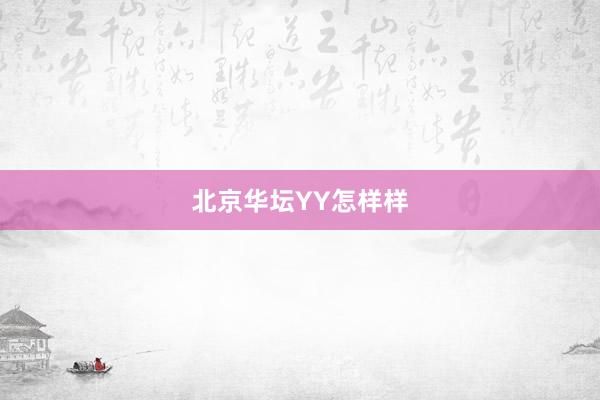 北京华坛YY怎样样