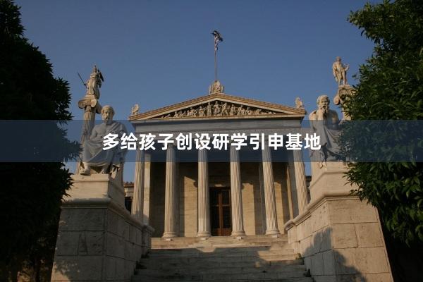 多给孩子创设研学引申基地