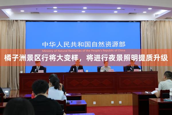 橘子洲景区行将大变样，将进行夜景照明提质升级
