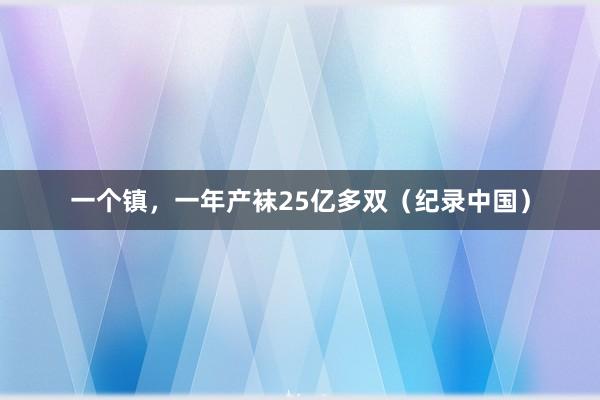 一个镇，一年产袜25亿多双（纪录中国）