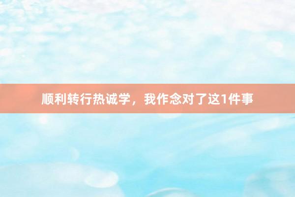 顺利转行热诚学，我作念对了这1件事