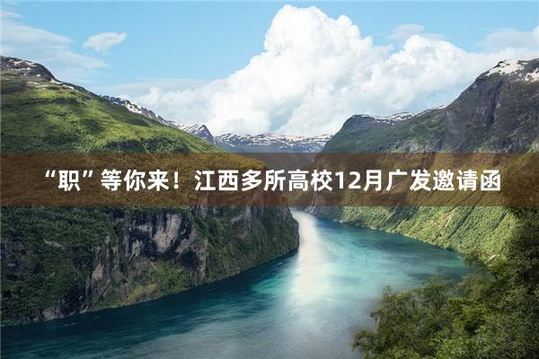 “职”等你来！江西多所高校12月广发邀请函