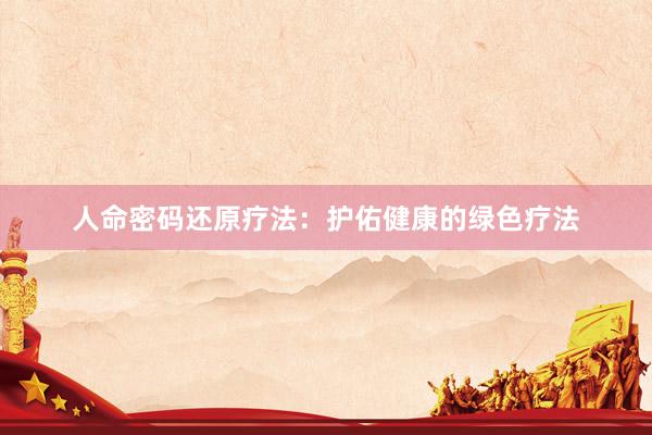 人命密码还原疗法：护佑健康的绿色疗法
