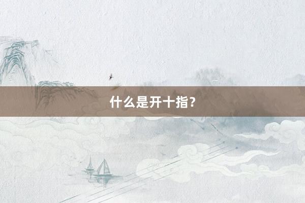 什么是开十指？